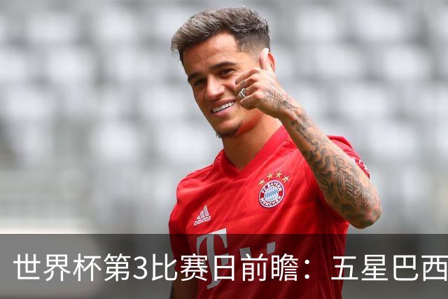 世界杯第3比赛日前瞻：五星巴西迎来非洲冠军，土耳其直面铁桶阵